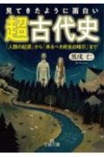 見てきたように面白い「超古代史」　「人類の起源」から「来るべき終末の暗示」まで