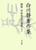 白川静著作集　別巻　甲骨金文学論叢（下）（1）