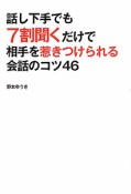 話し下手でも7割聞くだけで相手を惹きつけられる会話のコツ46