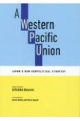 A　Western　Pacific　Union：Japan’s　New　Geop　英文版　西太平洋連合のすすめ　日本の「新しい地政学」