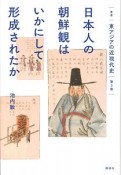 日本人の朝鮮観はいかにして形成されたか　叢書「東アジアの近現代史」3