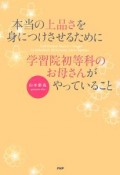 本当の上品さを身につけさせるために学習院初等科のお母さんがやっていること